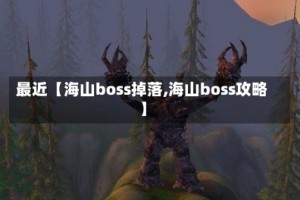 最近【海山boss掉落,海山boss攻略】