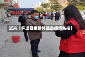 近来【怀远县疫情怀远县疫情防控】