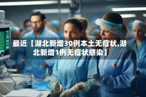 最近【湖北新增30例本土无症状,湖北新增1例无症状感染】