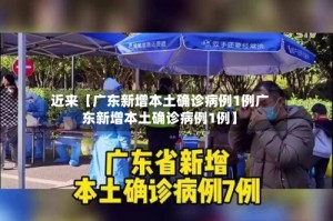 近来【广东新增本土确诊病例1例广东新增本土确诊病例1例】