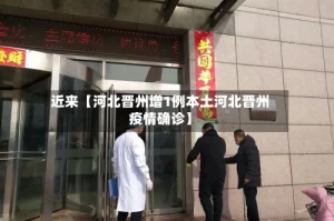 近来【河北晋州增1例本土河北晋州疫情确诊】