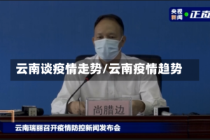 云南谈疫情走势/云南疫情趋势