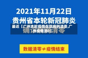 最近【广州本轮疫情在院病例清零,广州疫情清0】