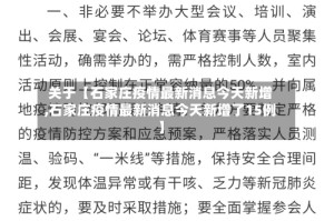 关于【石家庄疫情最新消息今天新增,石家庄疫情最新消息今天新增了15例】
