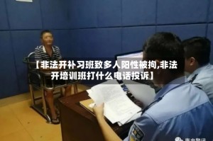 【非法开补习班致多人阳性被拘,非法开培训班打什么电话投诉】