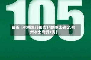 最近【杭州累计报告14例本土确诊,杭州本土病例1例】