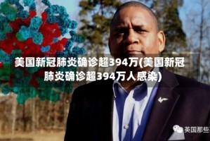 美国新冠肺炎确诊超394万(美国新冠肺炎确诊超394万人感染)