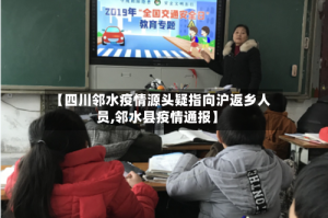 【四川邻水疫情源头疑指向沪返乡人员,邻水县疫情通报】