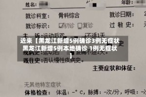 近来【黑龙江新增5例确诊3例无症状黑龙江新增5例本地确诊 1例无症状】