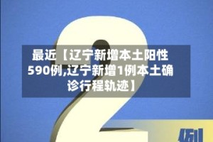 最近【辽宁新增本土阳性590例,辽宁新增1例本土确诊行程轨迹】