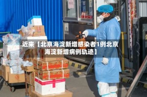 近来【北京海淀新增感染者1例北京海淀新增病例轨迹】