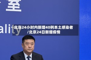 北京24小时内新增40例本土感染者/北京24日新增疫情