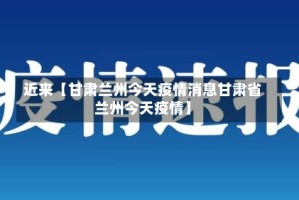 近来【甘肃兰州今天疫情消息甘肃省兰州今天疫情】