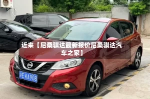 近来【尼桑骐达最新报价尼桑骐达汽车之家】