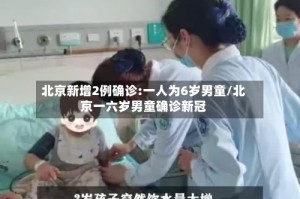 北京新增2例确诊:一人为6岁男童/北京一六岁男童确诊新冠