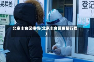 北京丰台区疫情(北京丰台区疫情行程)