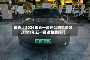 最近【2024年五一高速公路免费吗,2022年五一高速免费吗?】