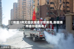 【新疆2例无症状属德尔塔病毒,新疆博州德尔塔病毒】