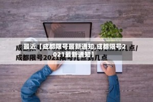 最近【成都限号最新通知,成都限号2021最新通知】