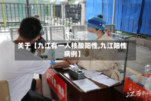 关于【九江有一人核酸阳性,九江阳性病例】