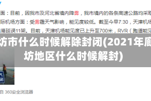 廊坊市什么时候解除封闭(2021年廊坊地区什么时候解封)