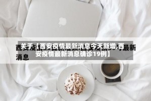 关于【西安疫情最新消息今天新增,西安疫情最新消息确诊19例】
