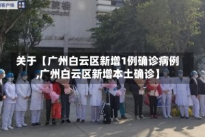 关于【广州白云区新增1例确诊病例,广州白云区新增本土确诊】