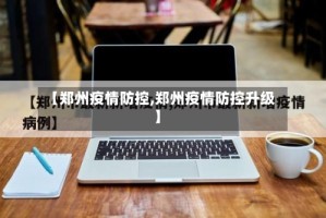 【郑州疫情防控,郑州疫情防控升级】