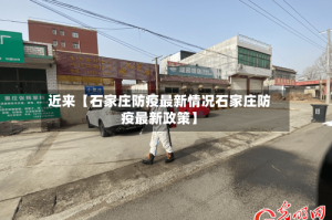 近来【石家庄防疫最新情况石家庄防疫最新政策】