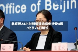北京近24小时新增确诊病例涉及4区/北京24日确诊
