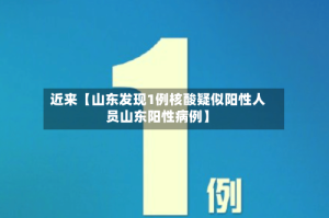 近来【山东发现1例核酸疑似阳性人员山东阳性病例】