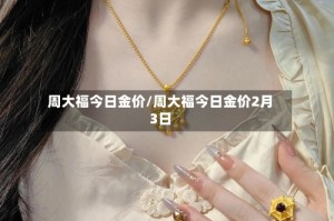 周大福今日金价/周大福今日金价2月3日
