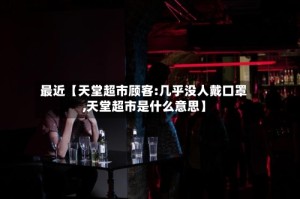 最近【天堂超市顾客:几乎没人戴口罩,天堂超市是什么意思】