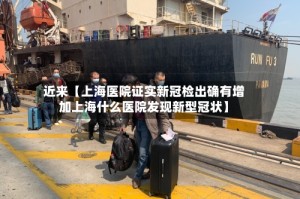 近来【上海医院证实新冠检出确有增加上海什么医院发现新型冠状】
