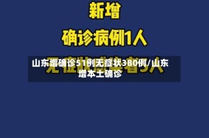 山东增确诊51例无症状380例/山东增本土确诊