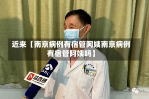 近来【南京病例有宿管阿姨南京病例有宿管阿姨吗】