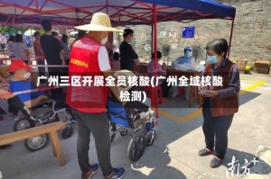 广州三区开展全员核酸(广州全域核酸检测)