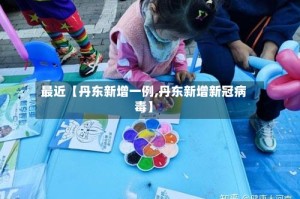 最近【丹东新增一例,丹东新增新冠病毒】