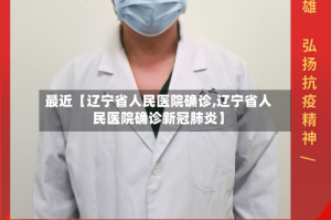 最近【辽宁省人民医院确诊,辽宁省人民医院确诊新冠肺炎】