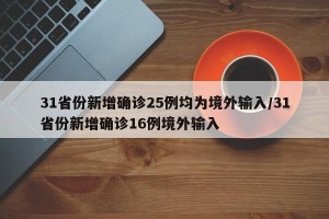 31省份新增确诊25例均为境外输入/31省份新增确诊16例境外输入