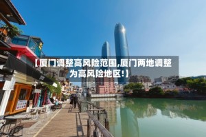【厦门调整高风险范围,厦门两地调整为高风险地区!】