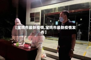 【宝鸡市最新疫情,宝鸡市最新疫情发布】