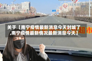 关于【南宁疫情最新消息今天封城了,南宁疫情最新情况最新消息今天】