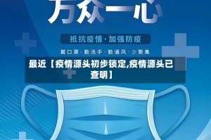 最近【疫情源头初步锁定,疫情源头已查明】