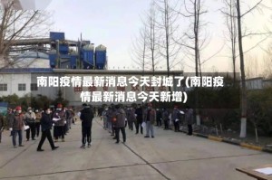 南阳疫情最新消息今天封城了(南阳疫情最新消息今天新增)