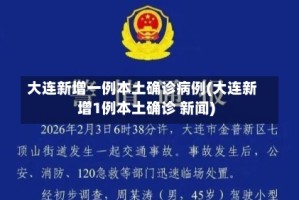 大连新增一例本土确诊病例(大连新增1例本土确诊 新闻)