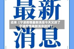 近来【宁波疫情最新消息今天又封了宁波疫情最新消息封城】