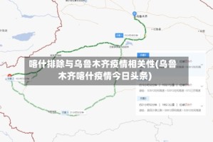 喀什排除与乌鲁木齐疫情相关性(乌鲁木齐喀什疫情今日头条)