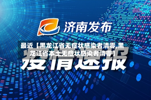 最近【黑龙江省无症状感染者清零,黑龙江省本土无症状感染者清零】-第1张图片