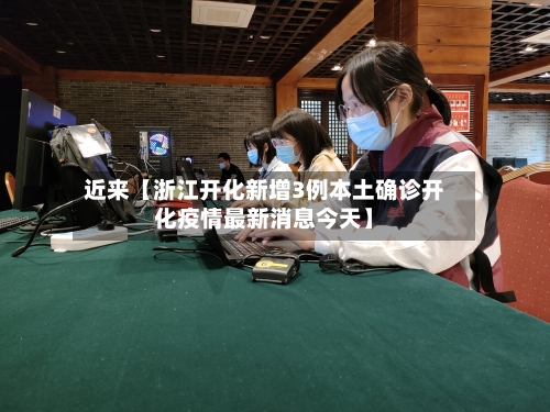 近来【浙江开化新增3例本土确诊开化疫情最新消息今天】-第1张图片